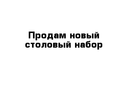 Продам новый столовый набор